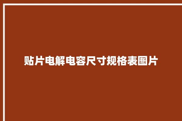 贴片电解电容尺寸规格表图片