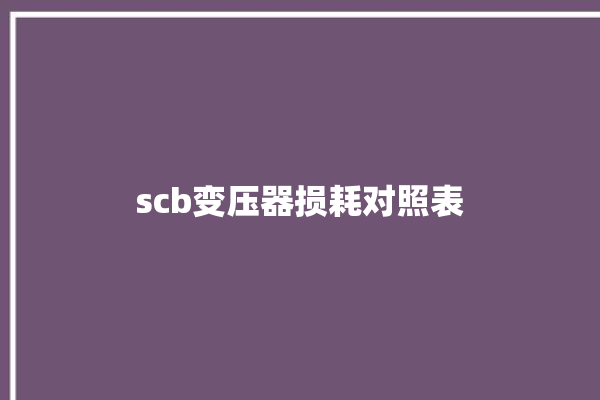 scb变压器损耗对照表