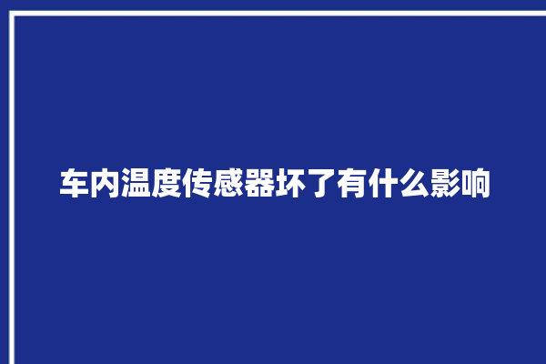 车内温度传感器坏了有什么影响