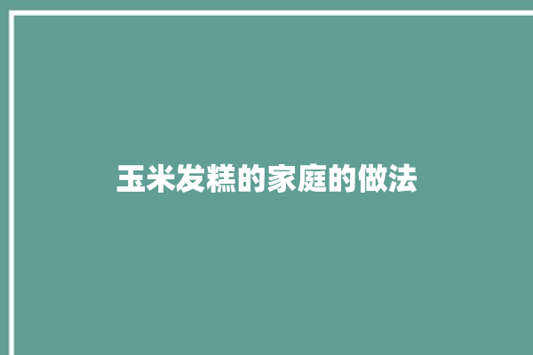 玉米发糕的家庭的做法