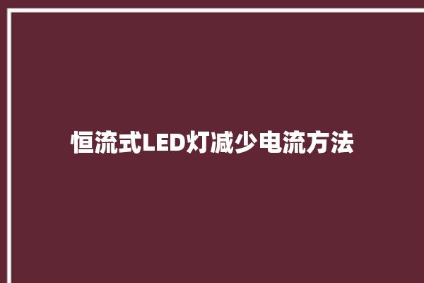 恒流式LED灯减少电流方法