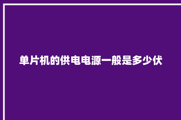 单片机的供电电源一般是多少伏