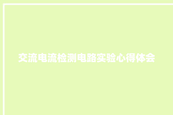 交流电流检测电路实验心得体会