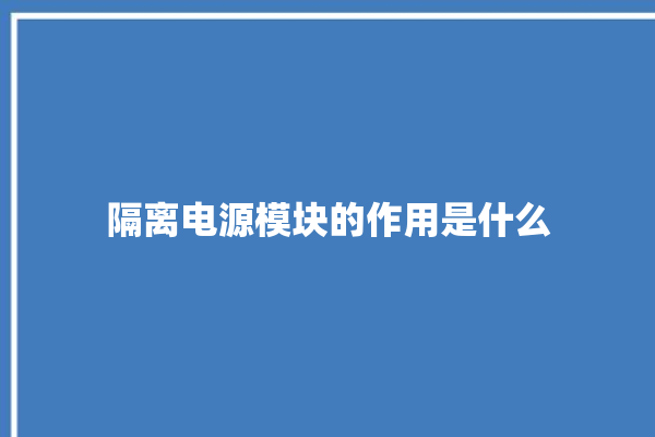 隔离电源模块的作用是什么