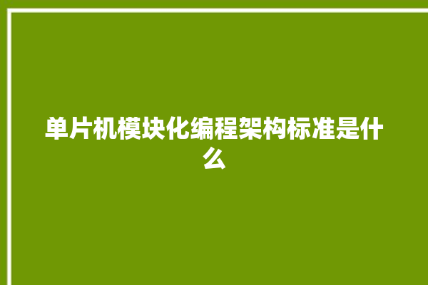 单片机模块化编程架构标准是什么