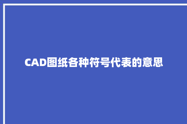 CAD图纸各种符号代表的意思