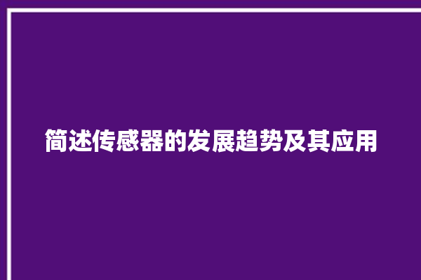 简述传感器的发展趋势及其应用