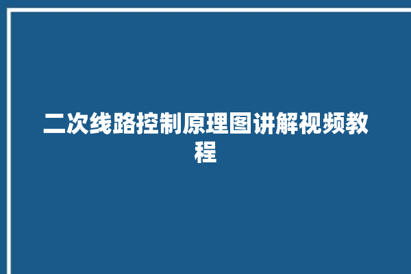 二次线路控制原理图讲解视频教程