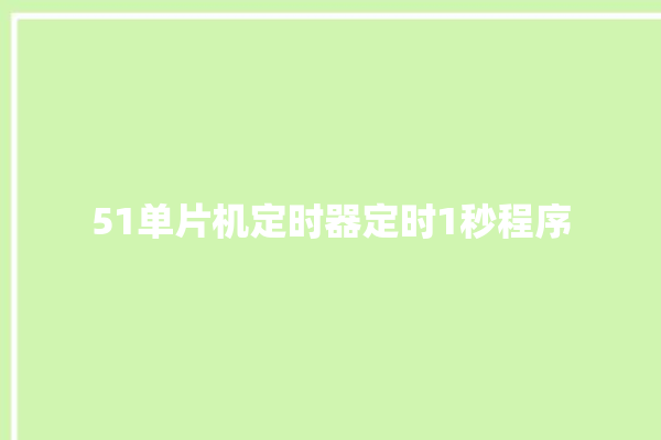 51单片机定时器定时1秒程序