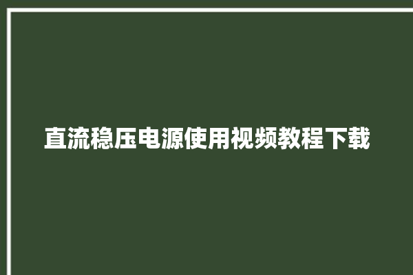 直流稳压电源使用视频教程下载