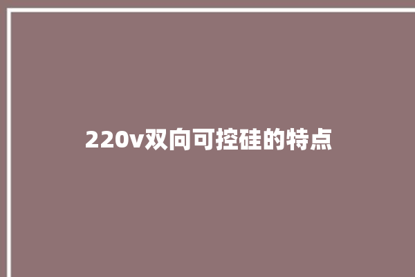 220v双向可控硅的特点