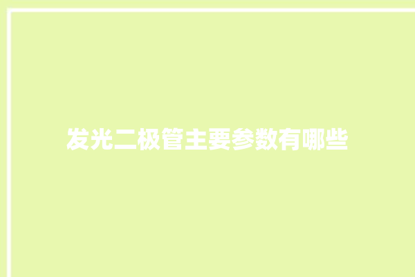 发光二极管主要参数有哪些