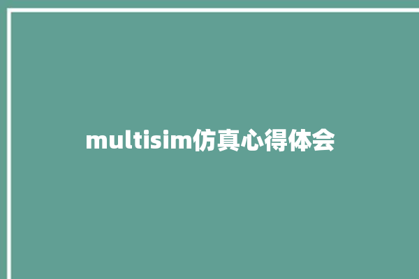 multisim仿真心得体会