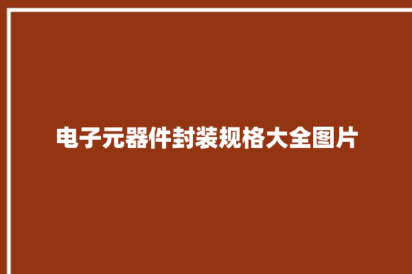 电子元器件封装规格大全图片