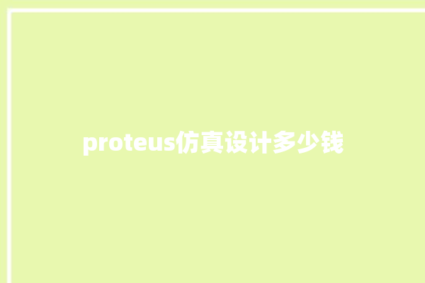 proteus仿真设计多少钱