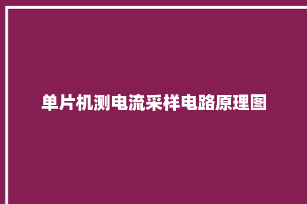 单片机测电流采样电路原理图