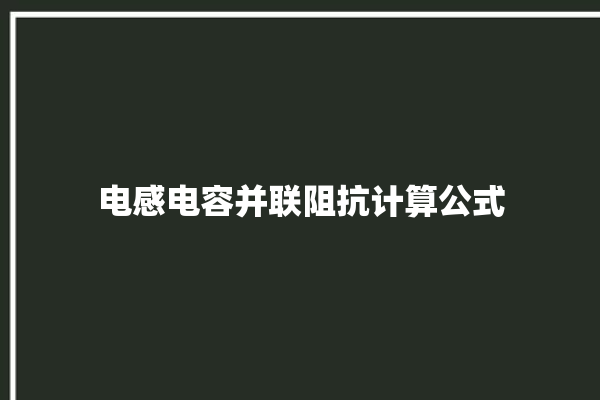 电感电容并联阻抗计算公式