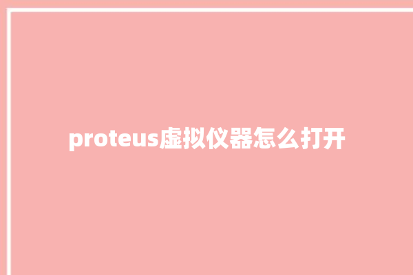 proteus虚拟仪器怎么打开