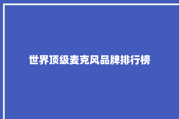 世界顶级麦克风品牌排行榜