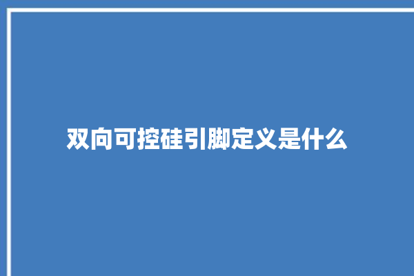 双向可控硅引脚定义是什么