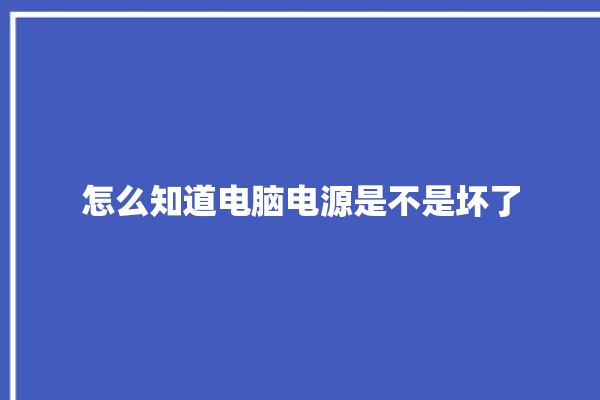 怎么知道电脑电源是不是坏了