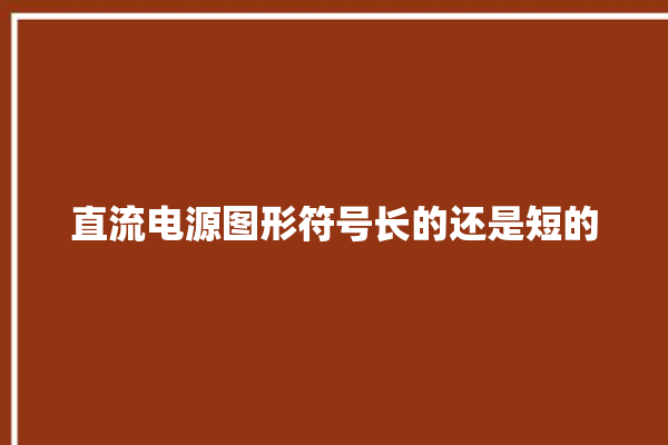 直流电源图形符号长的还是短的