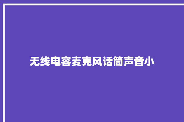 无线电容麦克风话筒声音小