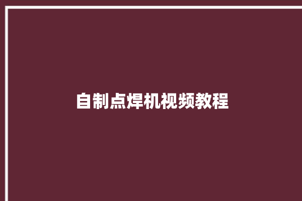 自制点焊机视频教程