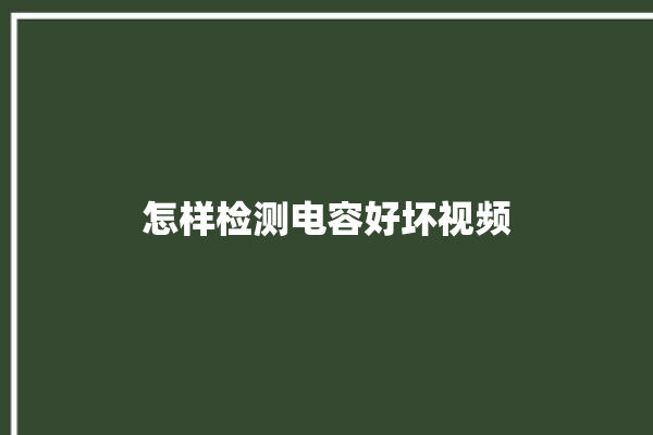 怎样检测电容好坏视频