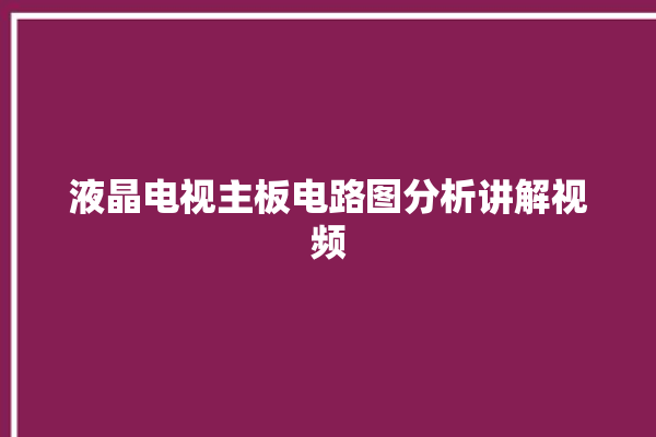 液晶电视主板电路图分析讲解视频