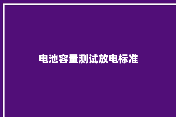 电池容量测试放电标准