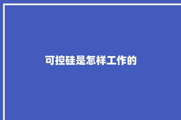 可控硅是怎样工作的