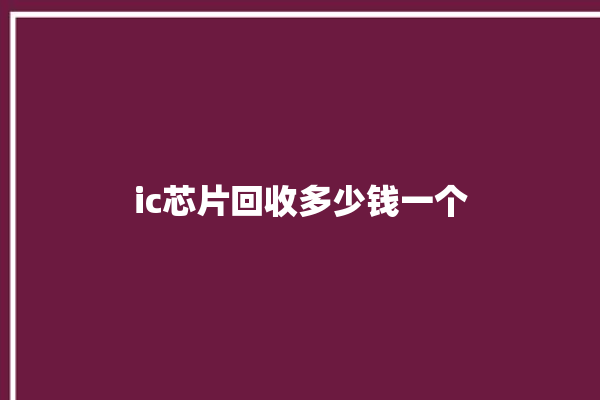 ic芯片回收多少钱一个