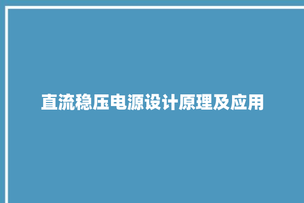 直流稳压电源设计原理及应用