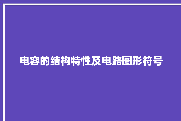 电容的结构特性及电路图形符号