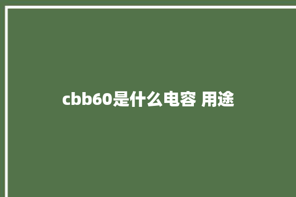 cbb60是什么电容 用途