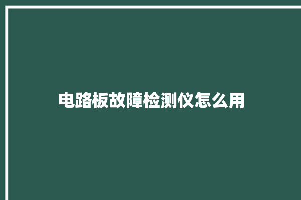 电路板故障检测仪怎么用