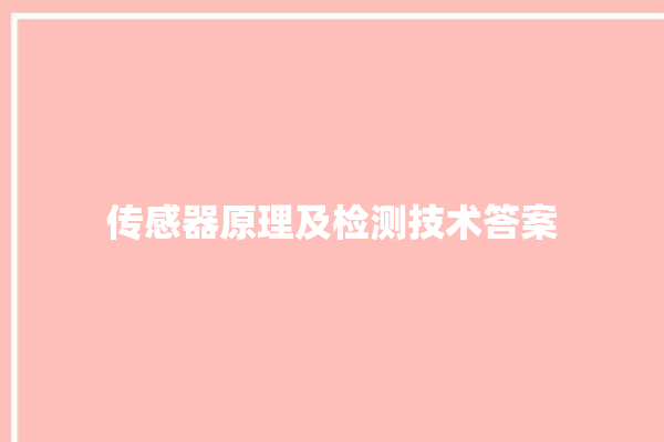 传感器原理及检测技术答案