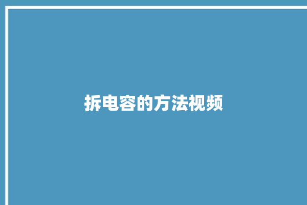 拆电容的方法视频