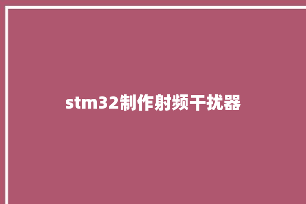 stm32制作射频干扰器