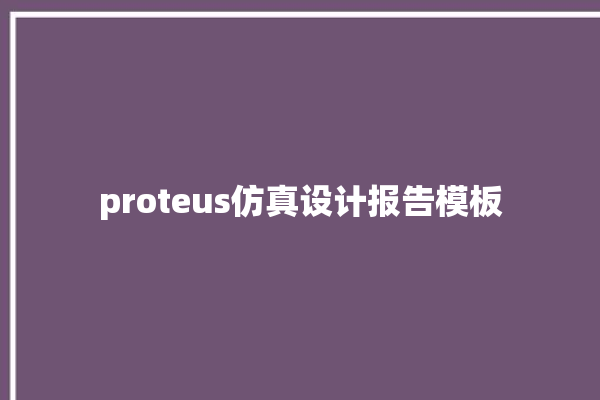 proteus仿真设计报告模板