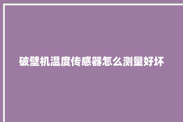 破壁机温度传感器怎么测量好坏