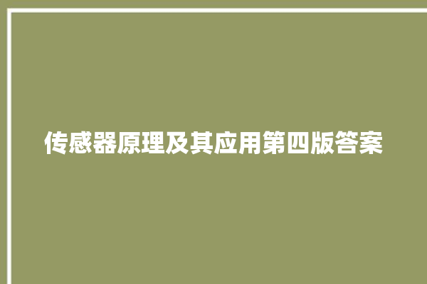 传感器原理及其应用第四版答案