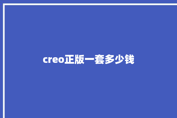 creo正版一套多少钱