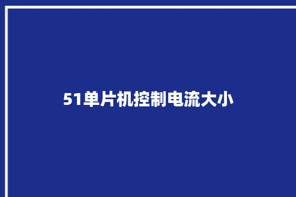 51单片机控制电流大小