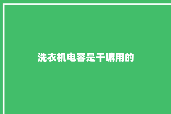 洗衣机电容是干嘛用的