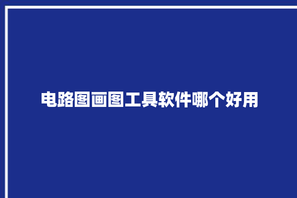 电路图画图工具软件哪个好用