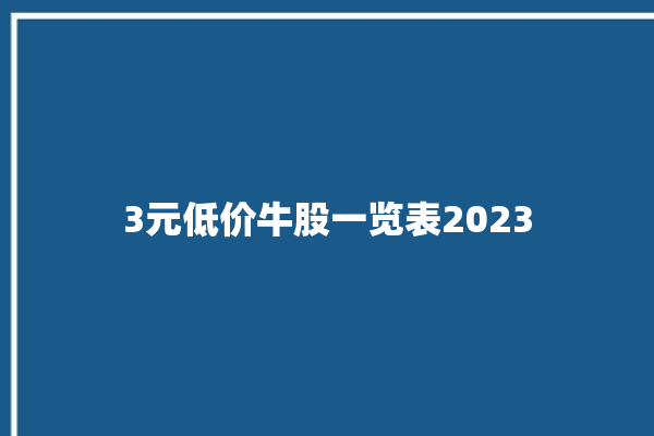 3元低价牛股一览表2023