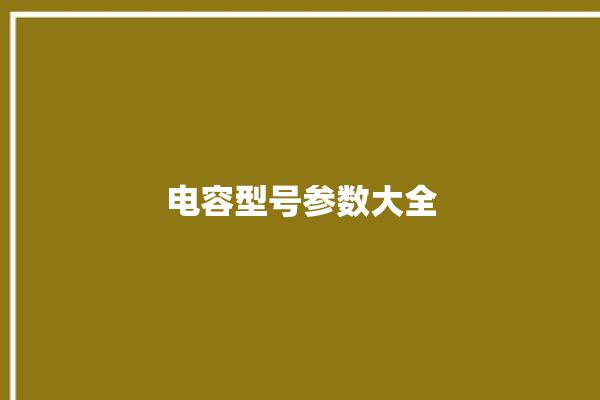 电容型号参数大全