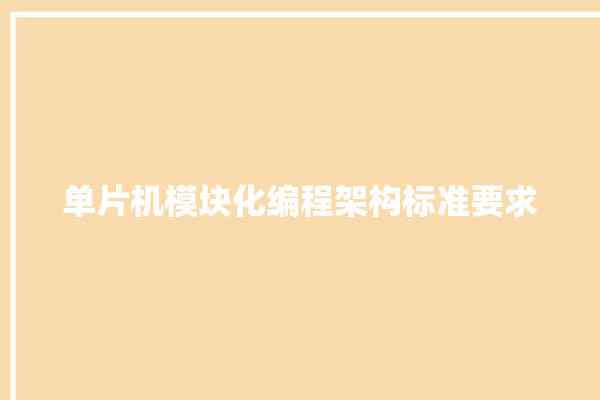 单片机模块化编程架构标准要求